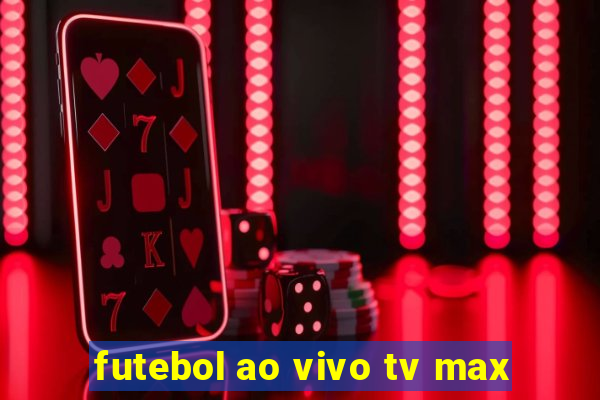 futebol ao vivo tv max